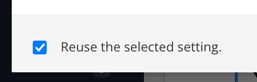 Reuse the selected setting checkbox. It is checked.